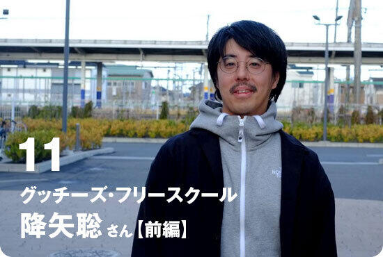 第11回　グッチーズ・フリースクール／降矢聡さん【前編】